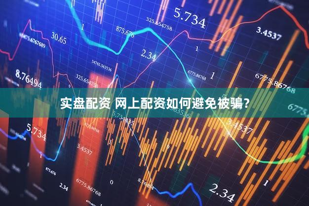 实盘配资 网上配资如何避免被骗？