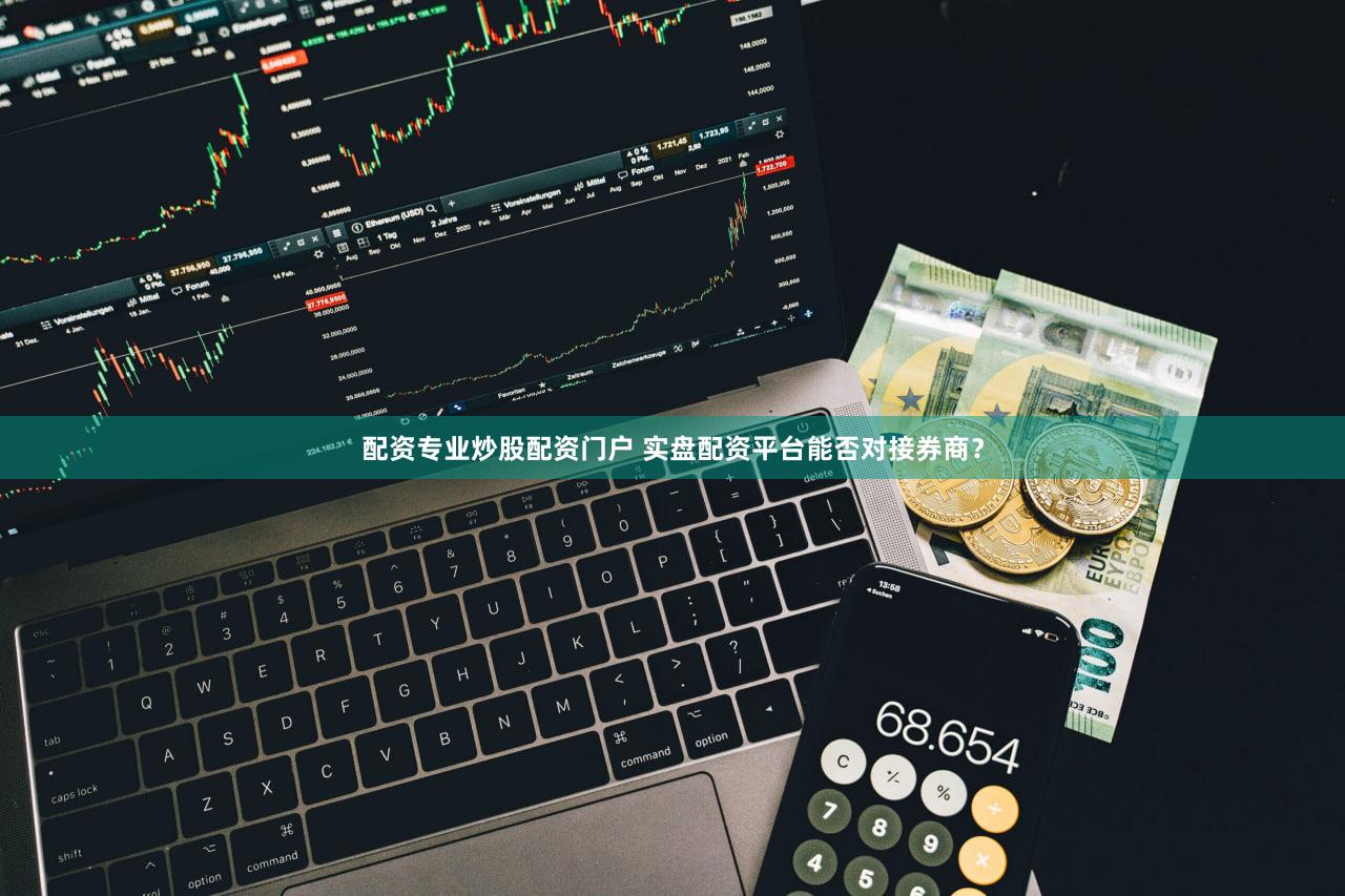 配资专业炒股配资门户 实盘配资平台能否对接券商？