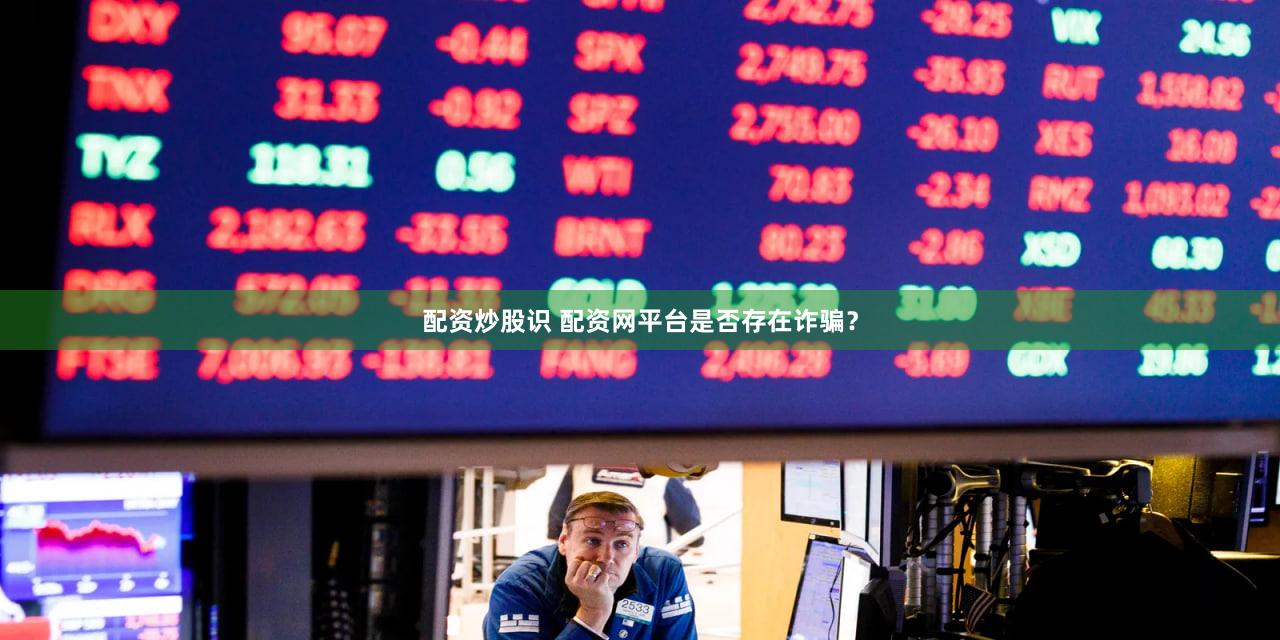 配资炒股识 配资网平台是否存在诈骗？