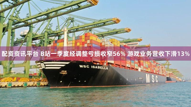 配资资讯平台 B站一季度经调整亏损收窄56% 游戏业务营收下滑13%