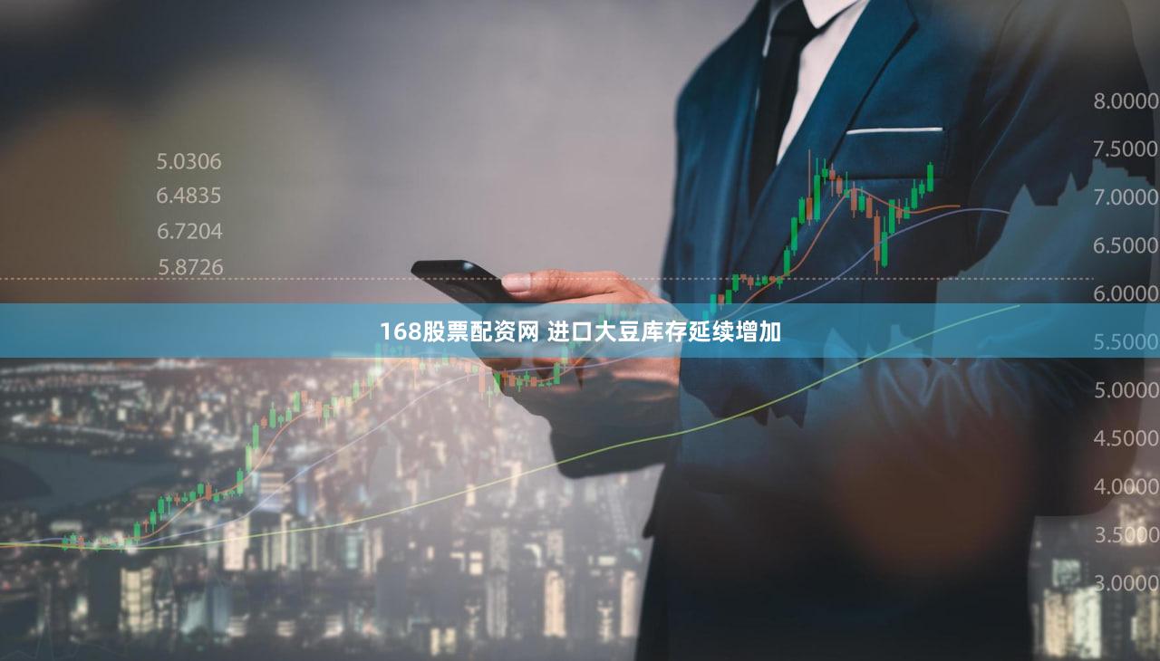 168股票配资网 进口大豆库存延续增加