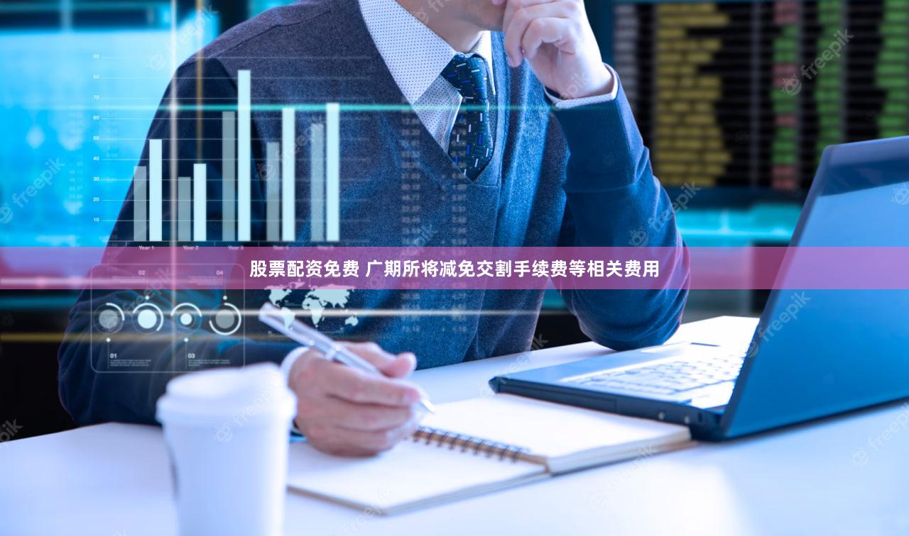 股票配资免费 广期所将减免交割手续费等相关费用