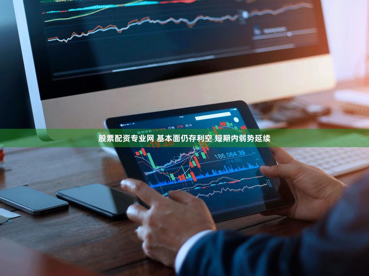 股票配资专业网 基本面仍存利空 短期内弱势延续