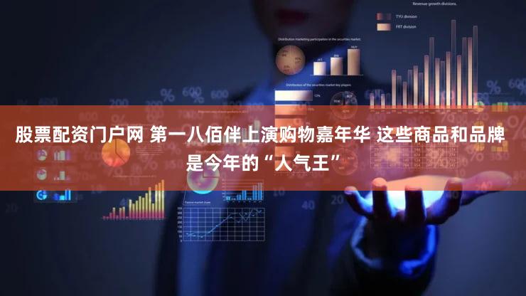 股票配资门户网 第一八佰伴上演购物嘉年华 这些商品和品牌 是今年的“人气王”