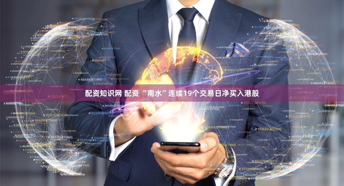 配资知识网 配资 “南水”连续19个交易日净买入港股