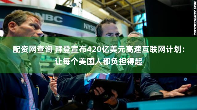 配资网查询 拜登宣布420亿美元高速互联网计划：让每个美国人都负担得起
