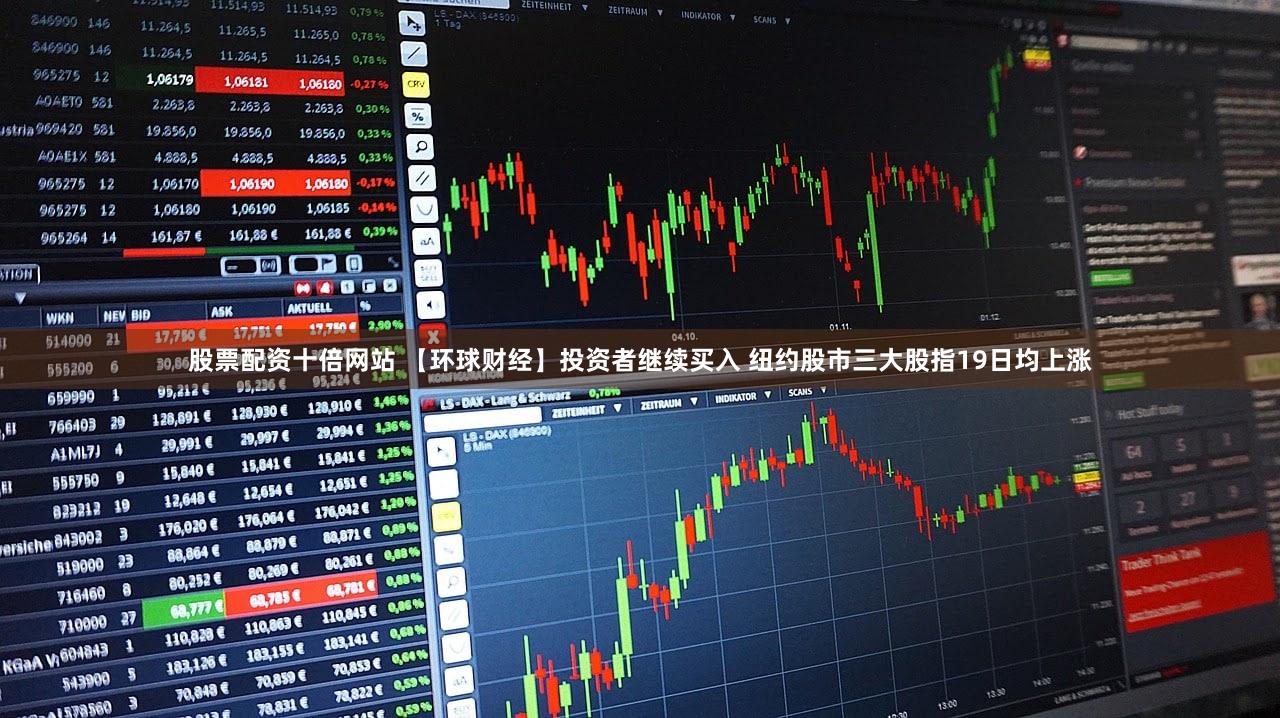 股票配资十倍网站 【环球财经】投资者继续买入 纽约股市三大股指19日均上涨
