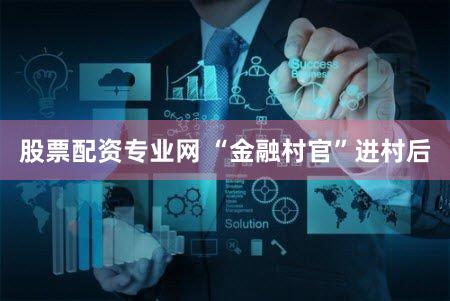 股票配资专业网 “金融村官”进村后