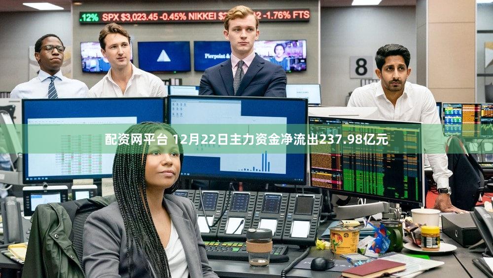 配资网平台 12月22日主力资金净流出237.98亿元