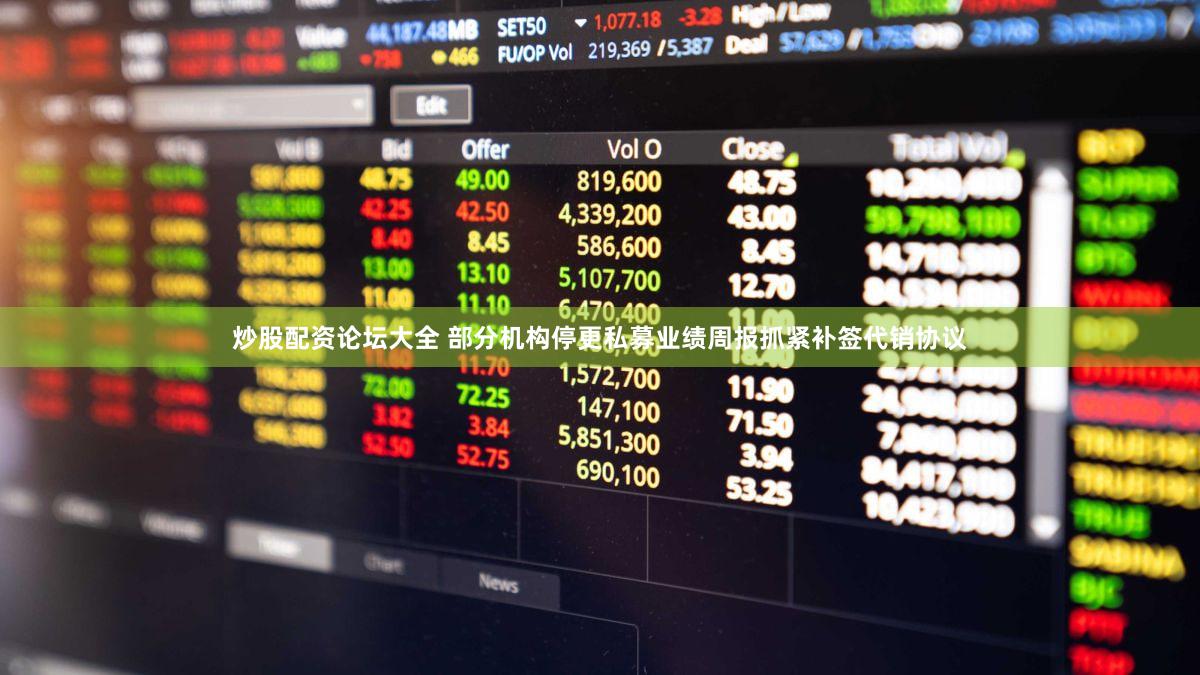 炒股配资论坛大全 部分机构停更私募业绩周报抓紧补签代销协议