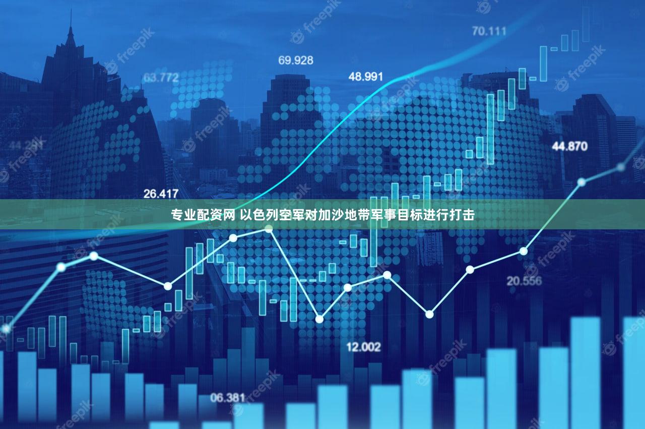 专业配资网 以色列空军对加沙地带军事目标进行打击
