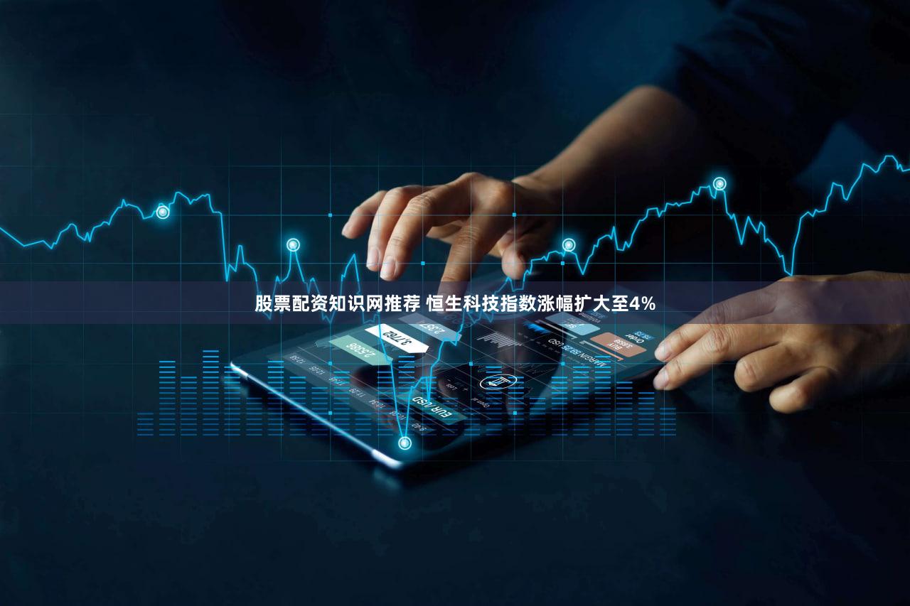 股票配资知识网推荐 恒生科技指数涨幅扩大至4%