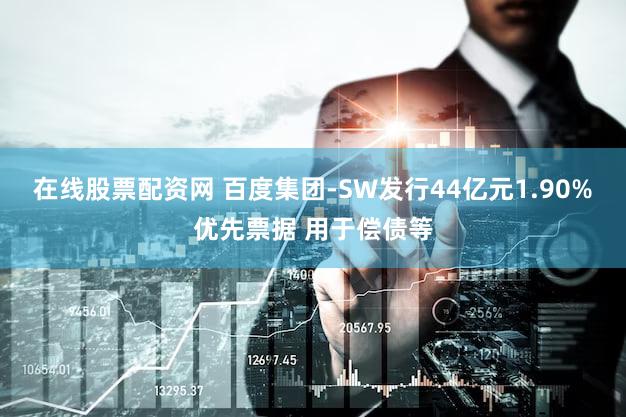 在线股票配资网 百度集团-SW发行44亿元1.90%优先票据 用于偿债等