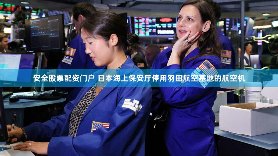 安全股票配资门户 日本海上保安厅停用羽田航空基地的航空机