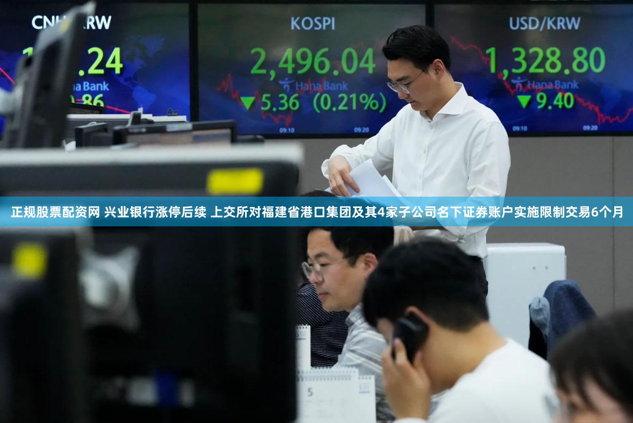 正规股票配资网 兴业银行涨停后续 上交所对福建省港口集团及其4家子公司名下证券账户实施限制交易6个月