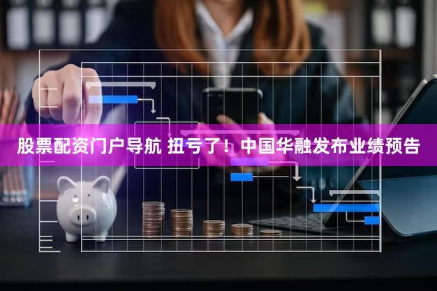 股票配资门户导航 扭亏了！中国华融发布业绩预告