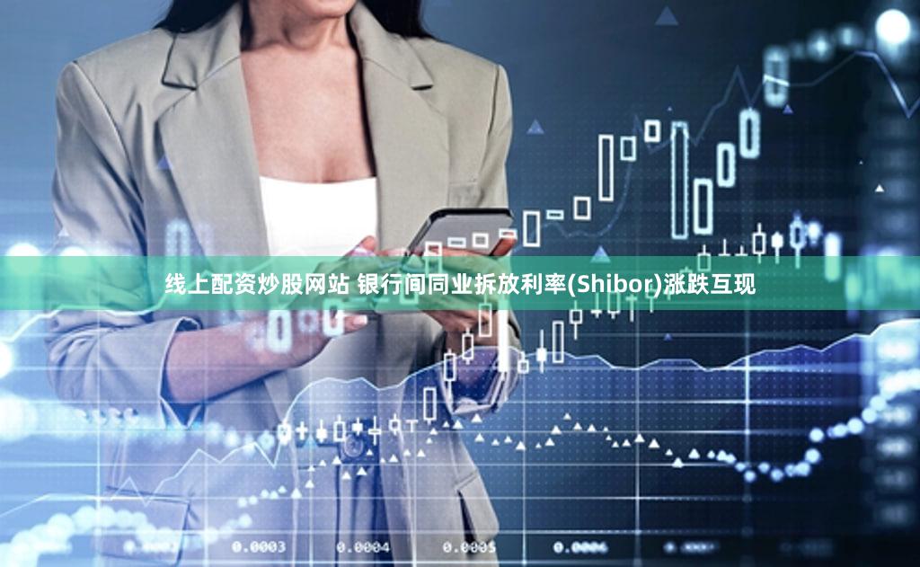 线上配资炒股网站 银行间同业拆放利率(Shibor)涨跌互现