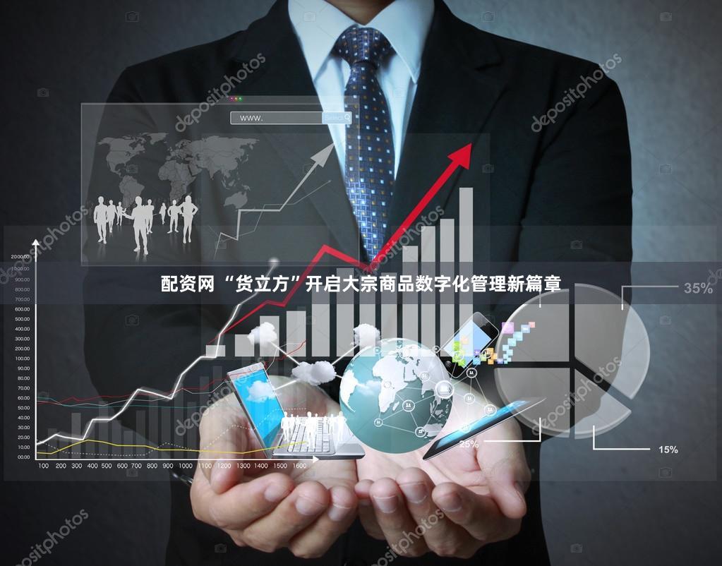配资网 “货立方”开启大宗商品数字化管理新篇章