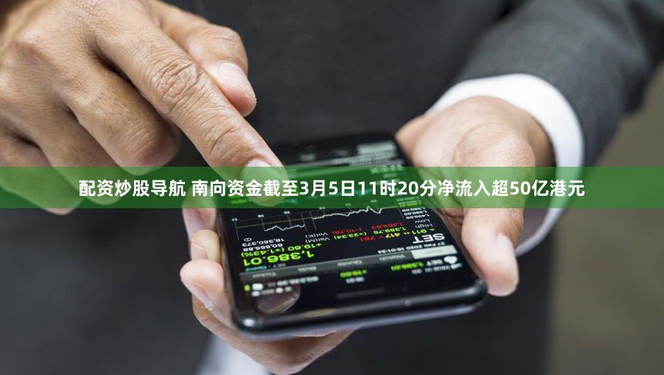配资炒股导航 南向资金截至3月5日11时20分净流入超50亿港元
