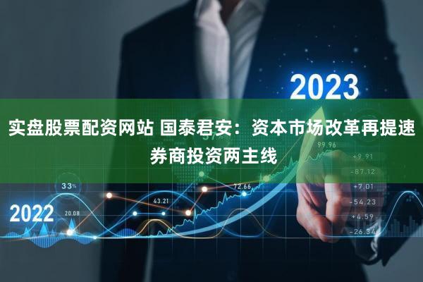 实盘股票配资网站 国泰君安：资本市场改革再提速 券商投资两主线