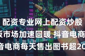 配资专业网上配资炒股 图书出版市场加速回暖 抖音电商每天售出图书超200万册