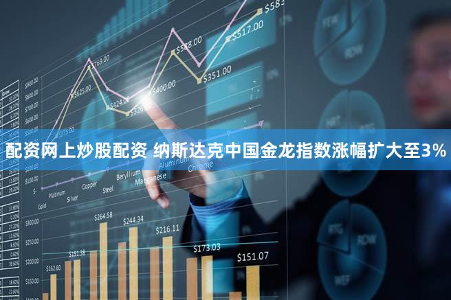配资网上炒股配资 纳斯达克中国金龙指数涨幅扩大至3%