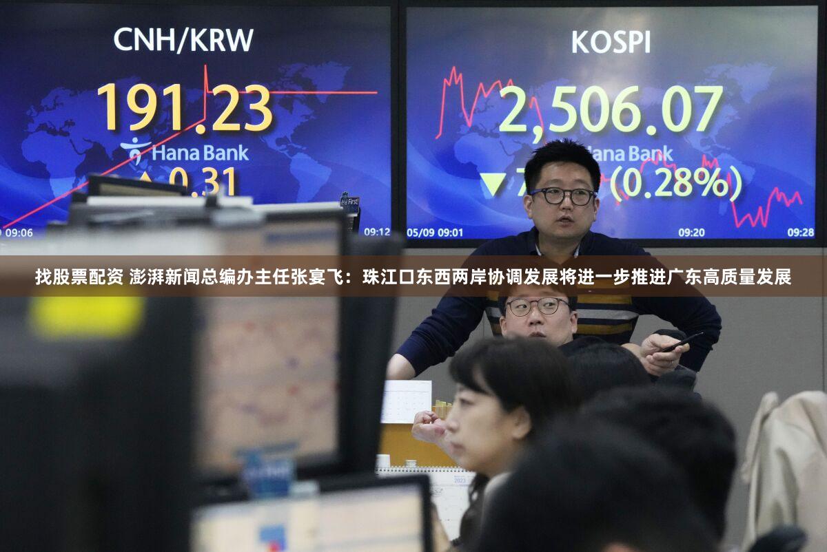 找股票配资 澎湃新闻总编办主任张宴飞：珠江口东西两岸协调发展将进一步推进广东高质量发展