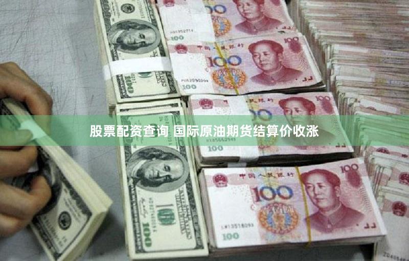 股票配资查询 国际原油期货结算价收涨