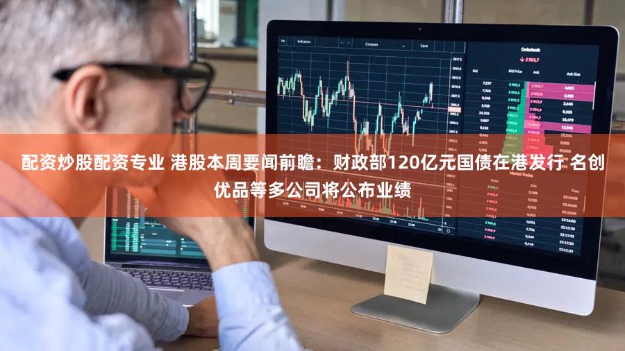 配资炒股配资专业 港股本周要闻前瞻：财政部120亿元国债在港发行 名创优品等多公司将公布业绩