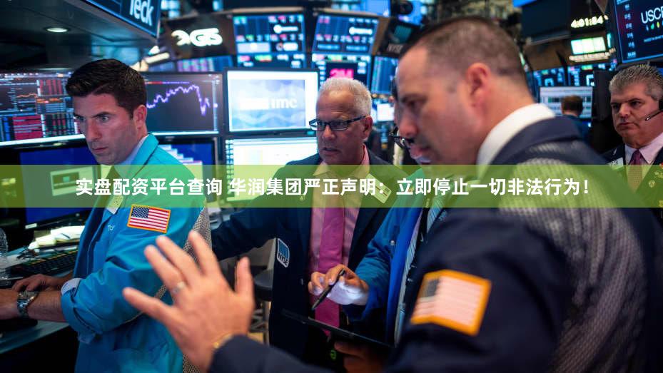 实盘配资平台查询 华润集团严正声明：立即停止一切非法行为！