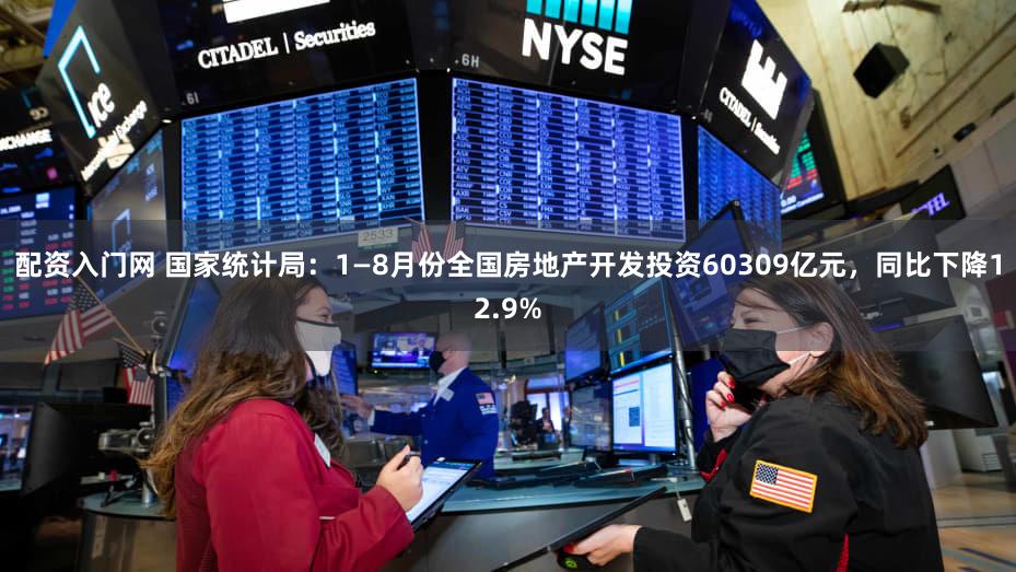 配资入门网 国家统计局：1—8月份全国房地产开发投资60309亿元，同比下降12.9%