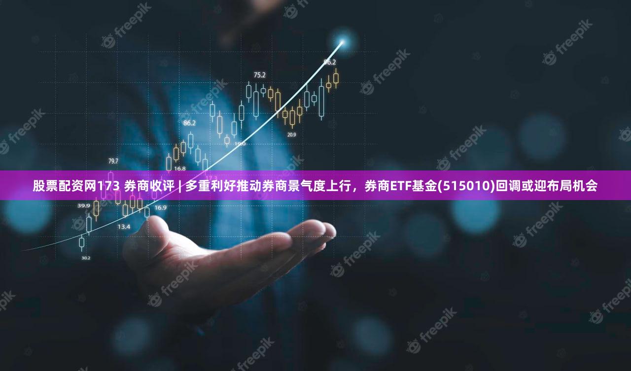 股票配资网173 券商收评 | 多重利好推动券商景气度上行，券商ETF基金(515010)回调或迎布局机会