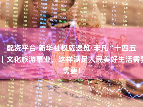 配资平台 新华社权威速览·非凡“十四五”｜文化旅游事业，这样满足人民美好生活需要！
