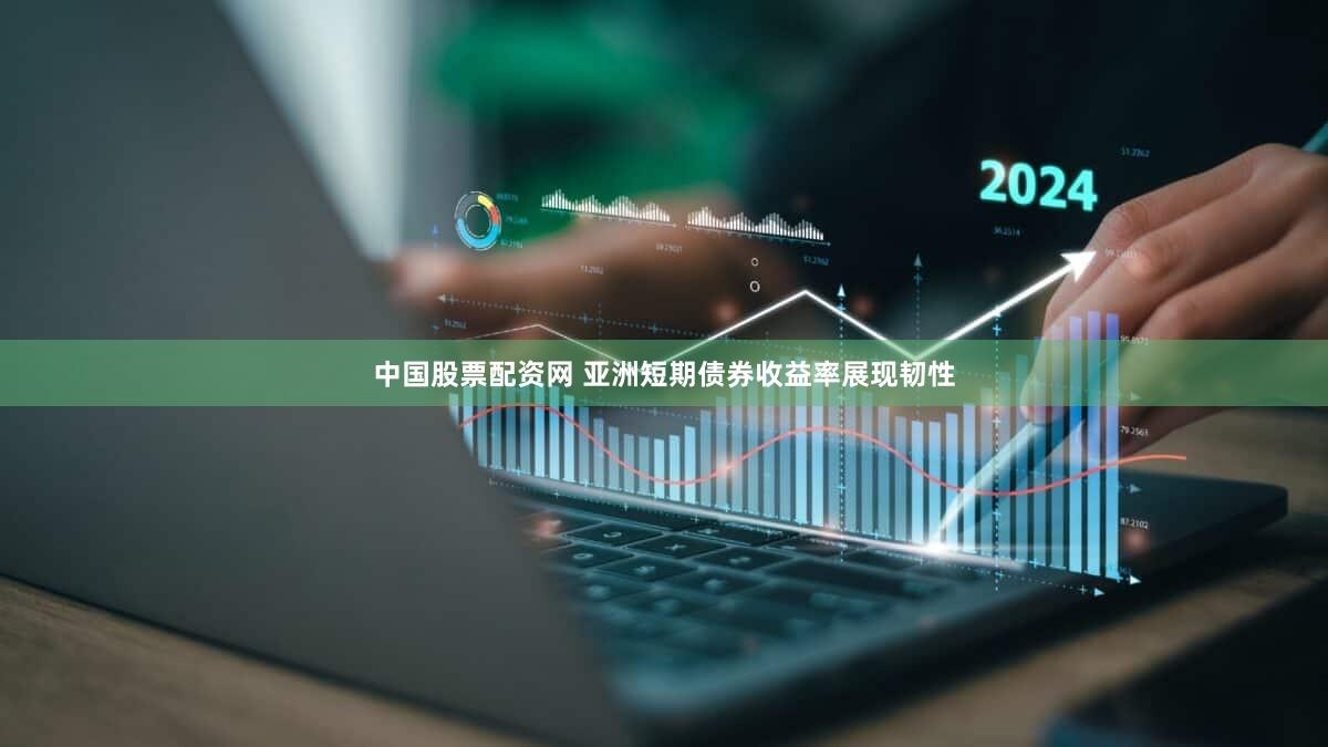 中国股票配资网 亚洲短期债券收益率展现韧性