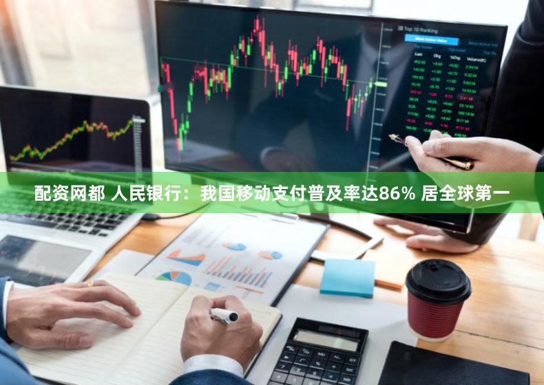 配资网都 人民银行：我国移动支付普及率达86% 居全球第一