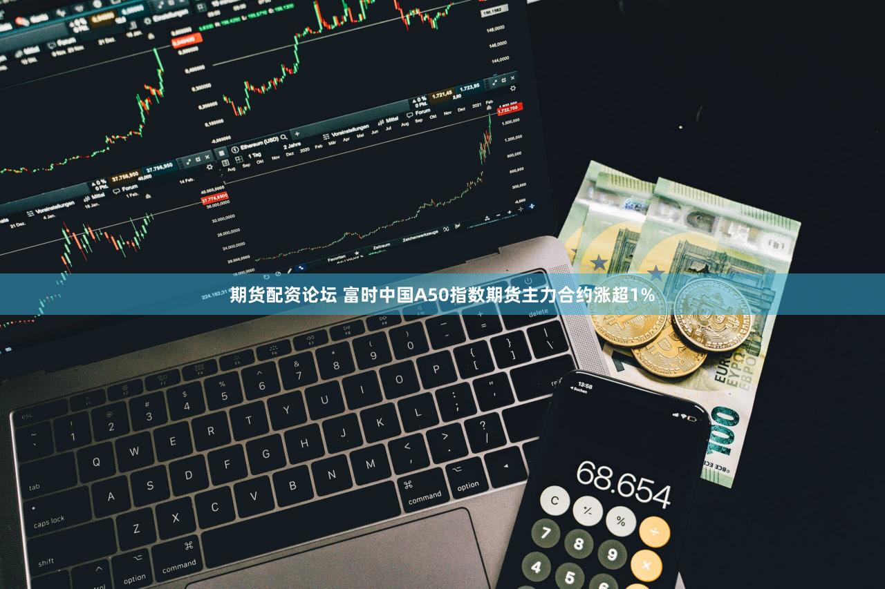 期货配资论坛 富时中国A50指数期货主力合约涨超1%