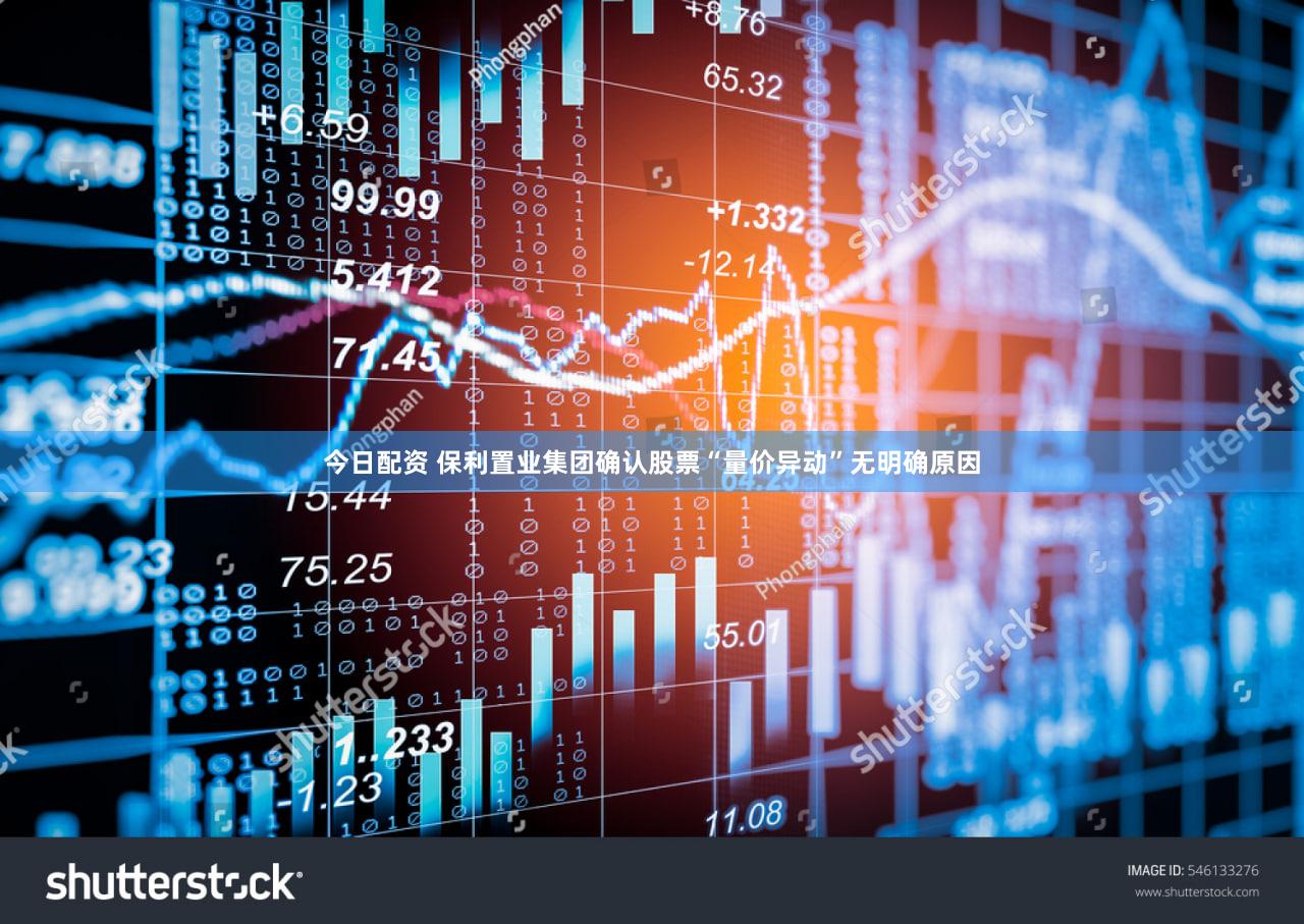 今日配资 保利置业集团确认股票“量价异动”无明确原因