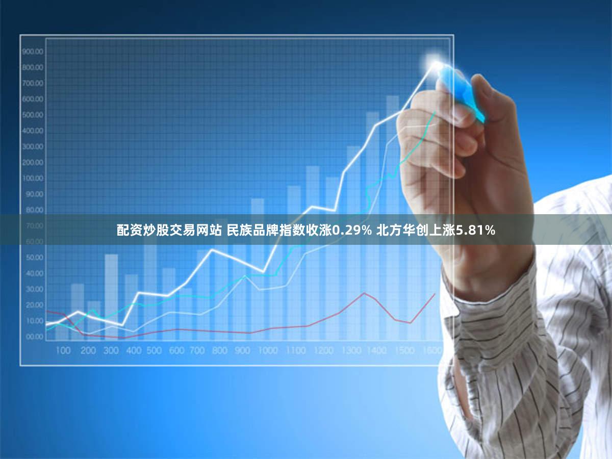 配资炒股交易网站 民族品牌指数收涨0.29% 北方华创上涨5.81%