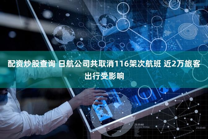 配资炒股查询 日航公司共取消116架次航班 近2万旅客出行受影响