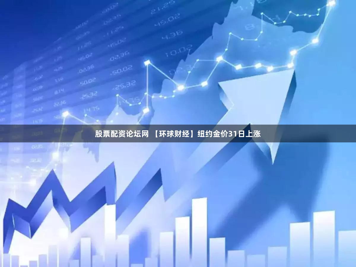 股票配资论坛网 【环球财经】纽约金价31日上涨