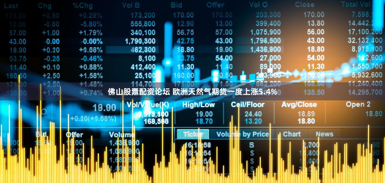 佛山股票配资论坛 欧洲天然气期货一度上涨5.4%