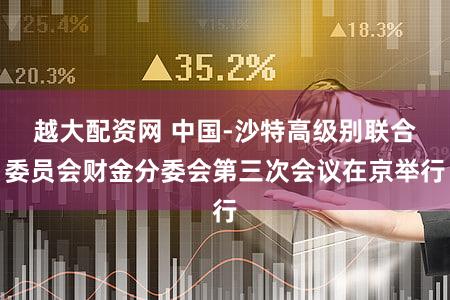 越大配资网 中国-沙特高级别联合委员会财金分委会第三次会议在京举行