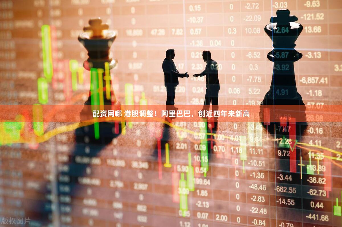 配资网哪 港股调整！阿里巴巴，创近四年来新高