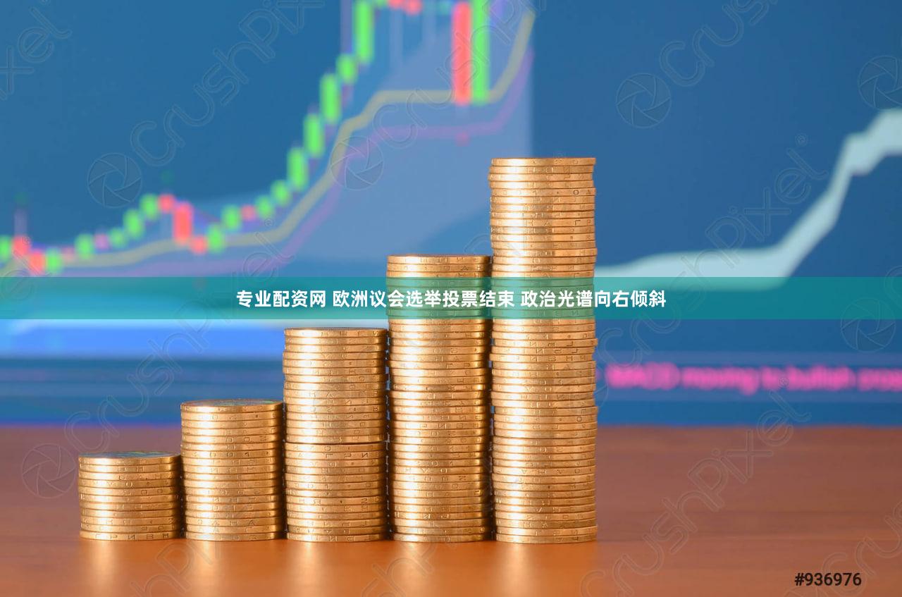 专业配资网 欧洲议会选举投票结束 政治光谱向右倾斜