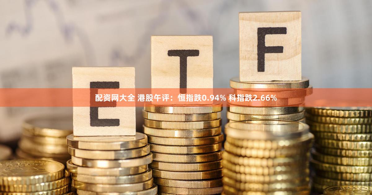 配资网大全 港股午评：恒指跌0.94% 科指跌2.66%