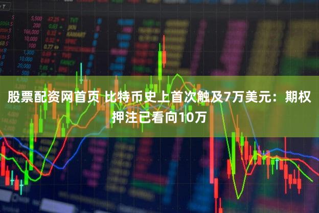 股票配资网首页 比特币史上首次触及7万美元：期权押注已看向10万