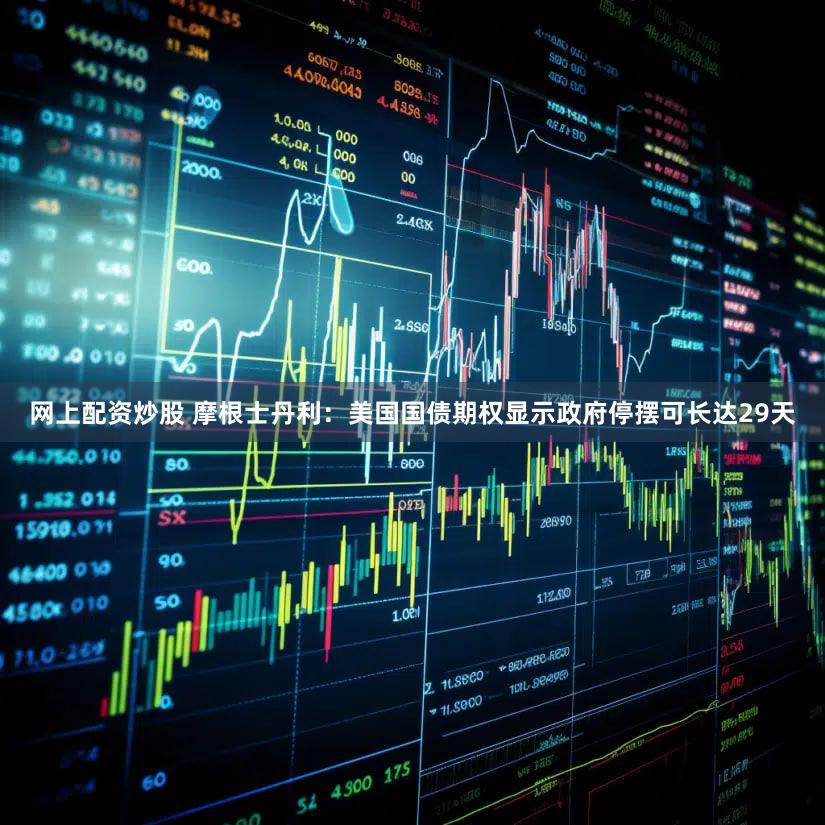网上配资炒股 摩根士丹利：美国国债期权显示政府停摆可长达29天