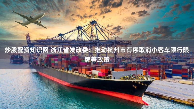 炒股配资知识网 浙江省发改委：推动杭州市有序取消小客车限行限牌等政策