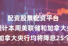 配资股票配资平台 标普：预计本周美联储和加拿大央行均将降息25个基点