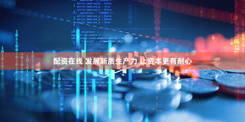 配资在线 发展新质生产力 让资本更有耐心